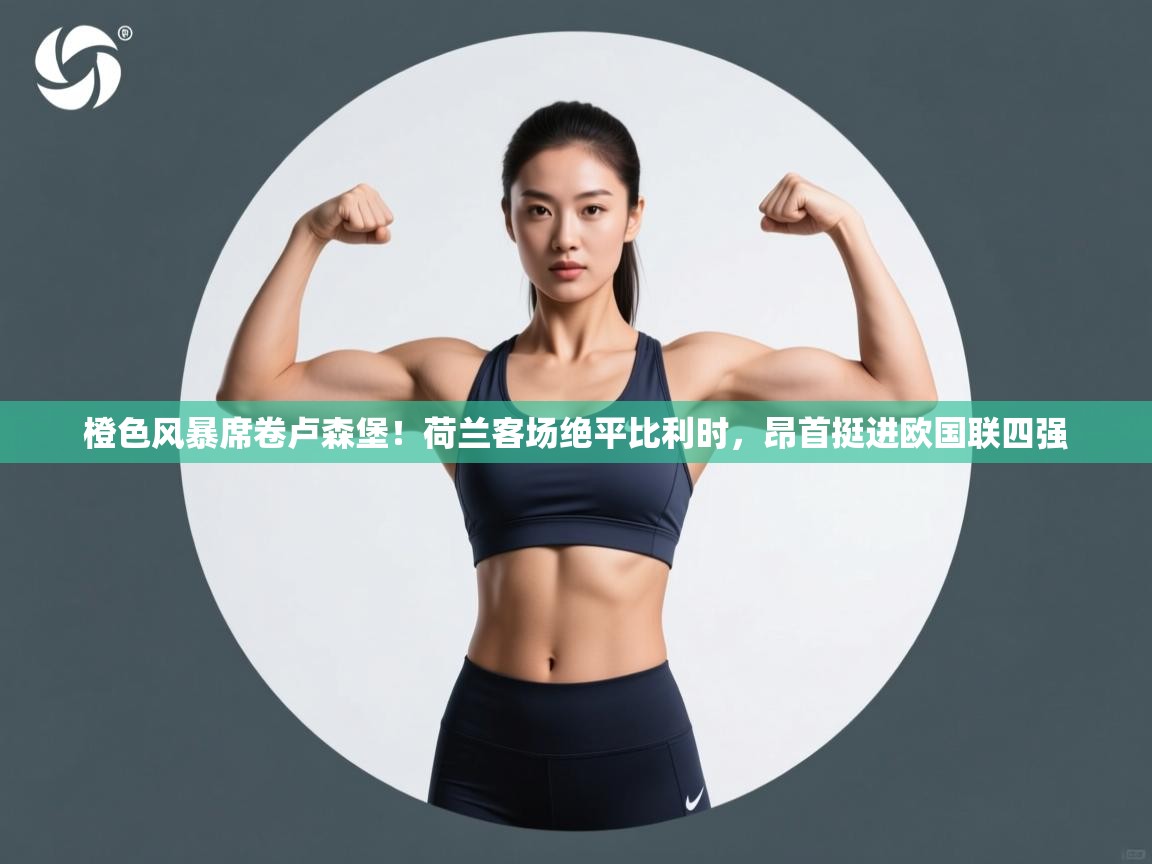 橙色风暴席卷卢森堡！荷兰客场绝平比利时，昂首挺进欧国联四强  第2张