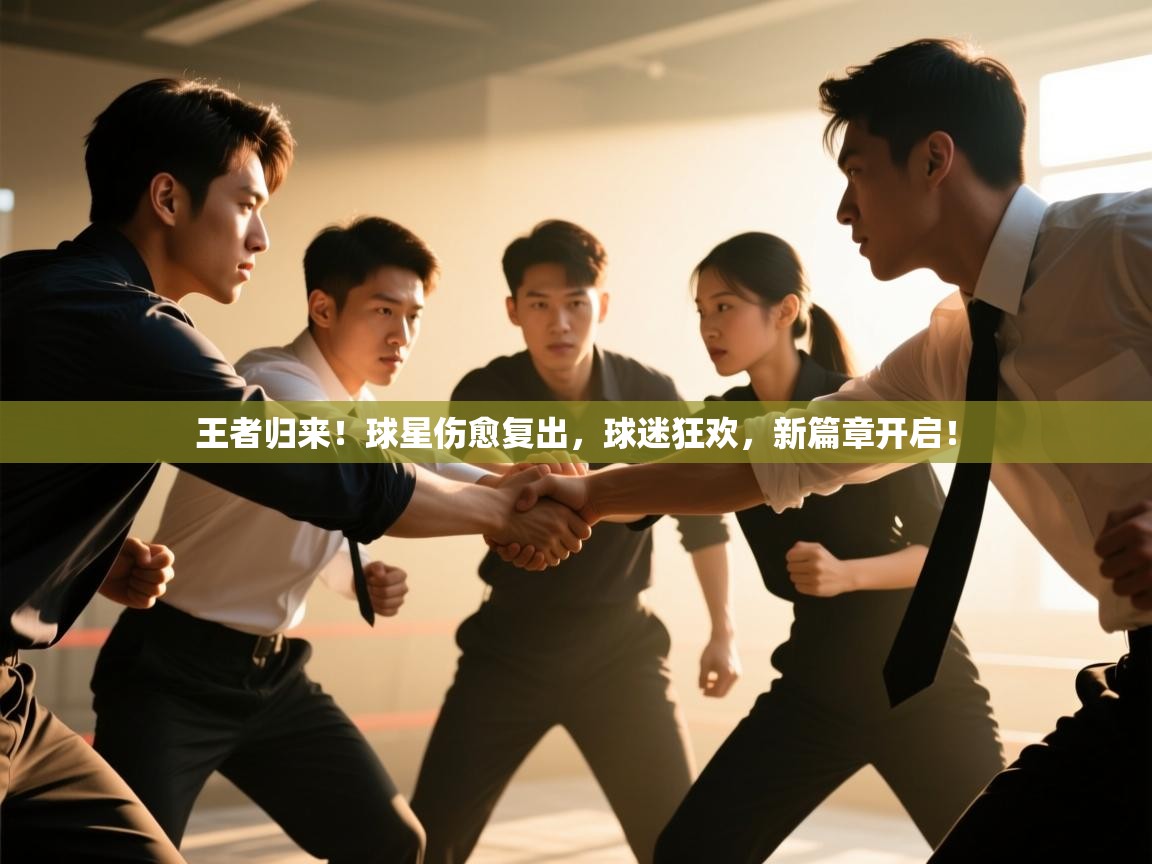 王者归来!球星伤愈复出,球迷狂欢,新篇章开启! 第2张