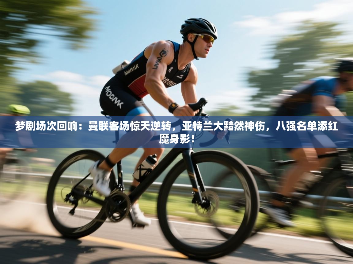 梦剧场次回响:曼联客场惊天逆转,亚特兰大黯然神伤,八强名单添红魔身影! 第1张